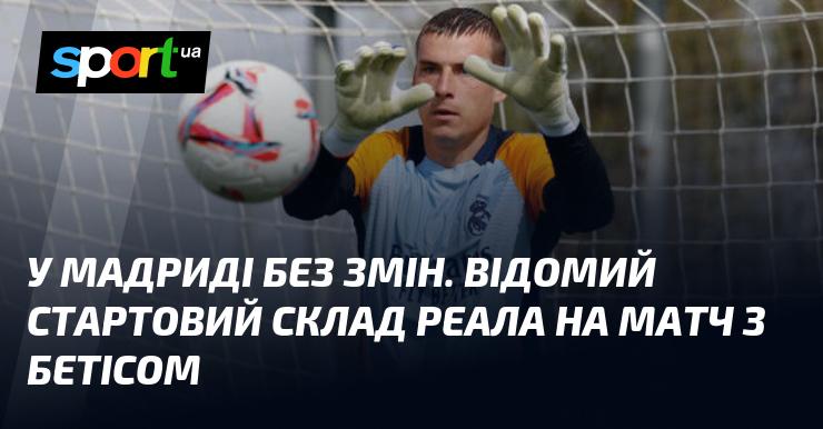 У Мадриді все стабільно. Визначено стартовий склад Реала на гру проти Бетіса.