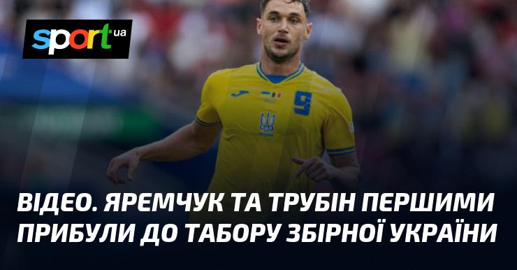 ВІДЕО. Яремчук і Трубін першими приїхали до табору національної збірної України