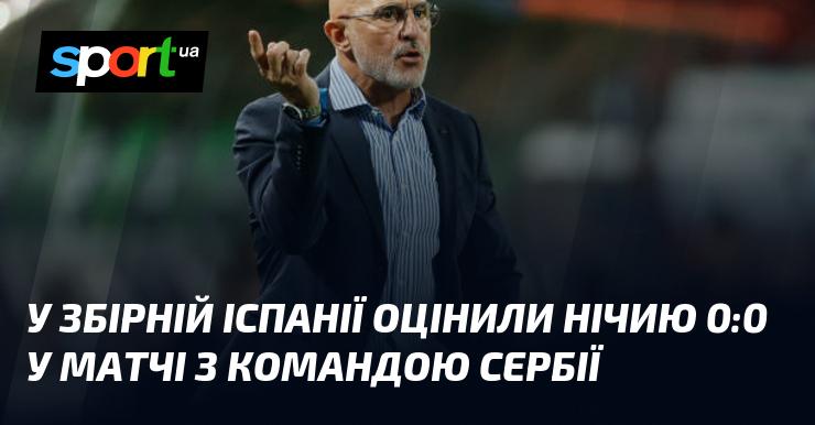 У національній команді Іспанії прокоментували результат гри 0:0 проти Сербії.