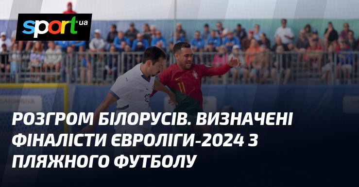 Знищення білоруської команди. Оголошені фіналісти Євроліги-2024 з пляжного футболу.