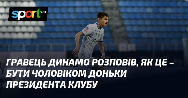 Гравець Динамо поділився своїми враженнями про те, як воно — бути чоловіком доньки президента команди.