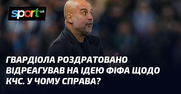 Гвардіола висловив своє незадоволення стосовно пропозиції ФІФА щодо КЧС. У чому причина цього несприйняття?