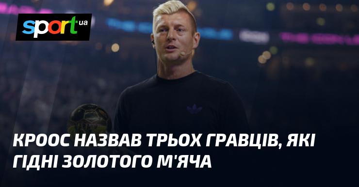 Кроос визначив трьох футболістів, які заслуговують на отримання Золотого м'яча.