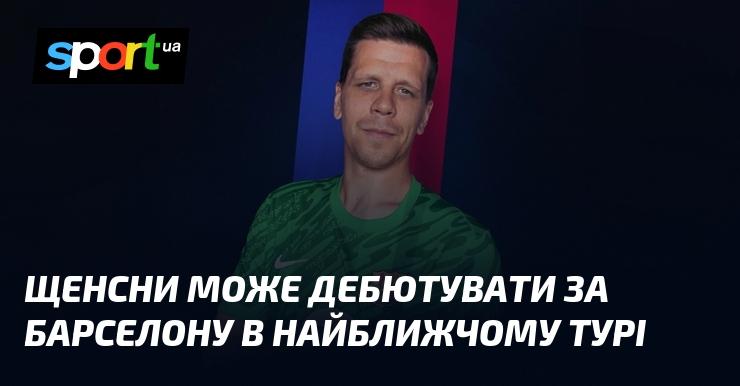 Щенсни має шанси вперше вийти на поле за Барселону в наступному матчі.