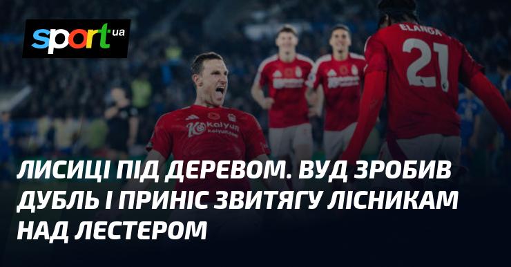 Лисиці, що перебувають під деревом. Вуд виконав дубль і здобув перемогу для лісників у матчі проти Лестера.