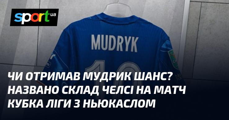 Чи отримав Мудрик можливість? Оголошено склад Челсі на поєдинок Кубка ліги проти Ньюкасла.