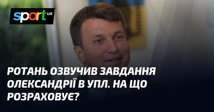 Ротань висловив цілі для Олександрії в УПЛ. Які у нього плани?