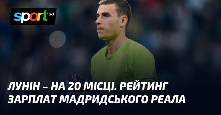 Лунін займає 20-те місце. Рейтинг заробітних плат гравців мадридського Реала.