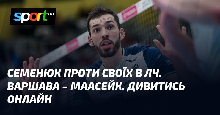 Семенюк у битві з одноклубниками в Лізі чемпіонів. Варшава - Маасейк. Дивіться онлайн!