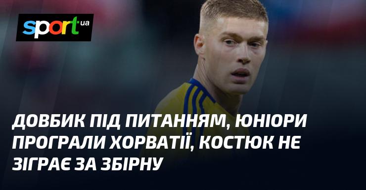 Довбик під знаком питання, молодіжна команда зазнала поразки від Хорватії, а Костюк пропустить матч за національну збірну.