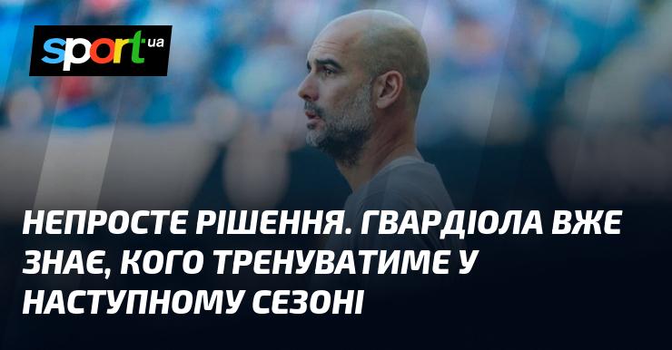 Складний вибір. Гвардіола вже визначився з командою, яку очолюватиме в наступному сезоні.